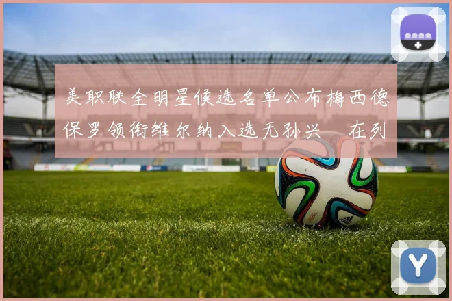 美职联全明星候选名单公布梅西德保罗领衔维尔纳入选无孙兴慜在列