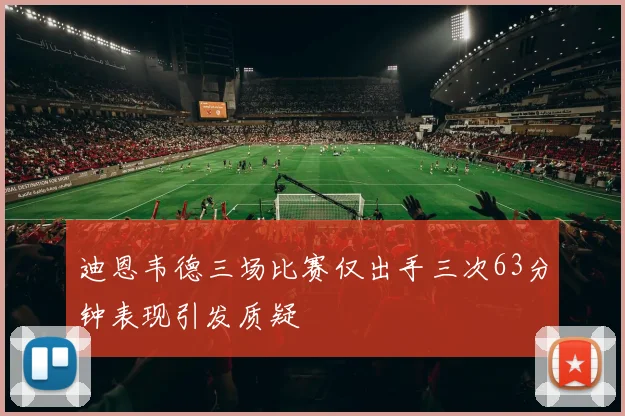 迪恩韦德三场比赛仅出手三次63分钟表现引发质疑