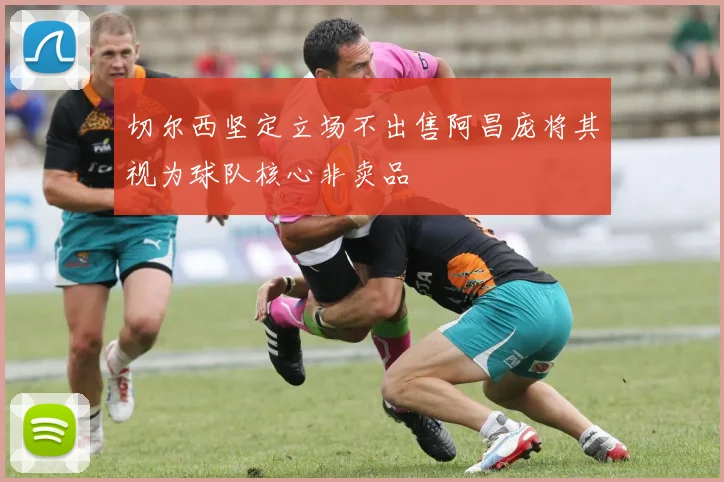 切尔西坚定立场不出售阿昌庞将其视为球队核心非卖品