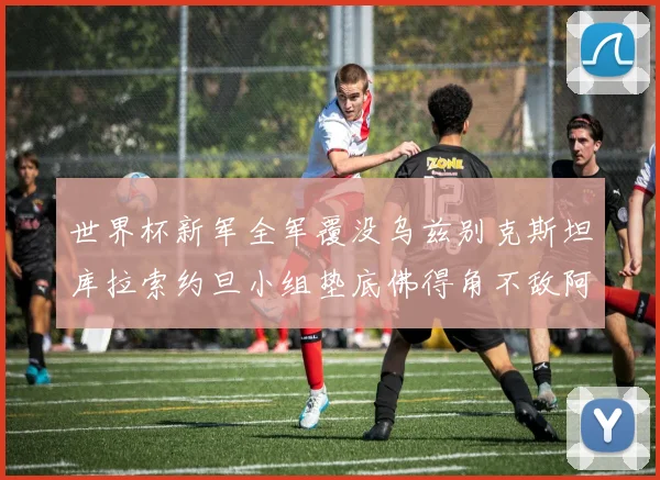 世界杯新军全军覆没乌兹别克斯坦库拉索约旦小组垫底佛得角不敌阿根廷