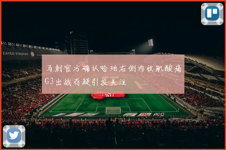马刺官方确认哈珀右侧内收肌酸痛G3出战存疑引发关注