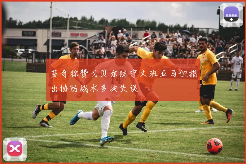 芬奇称赞戈贝尔防守文班亚马但指出协防战术多次失误