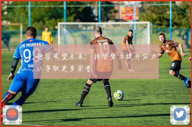 德容展望未来：持续努力提升实力以争取更多荣誉