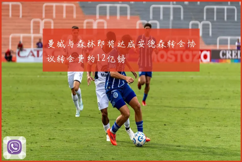 曼城与森林即将达成安德森转会协议转会费约12亿镑