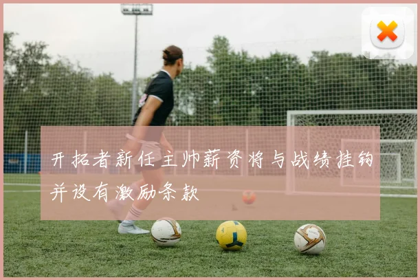 开拓者新任主帅薪资将与战绩挂钩并设有激励条款