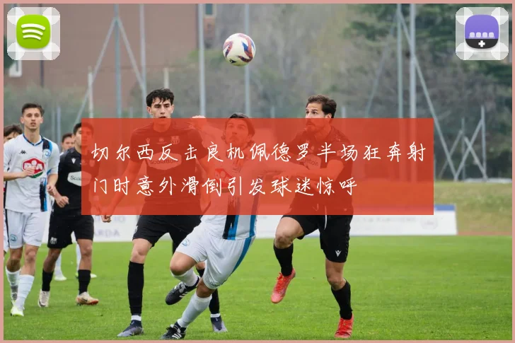 切尔西反击良机佩德罗半场狂奔射门时意外滑倒引发球迷惊呼