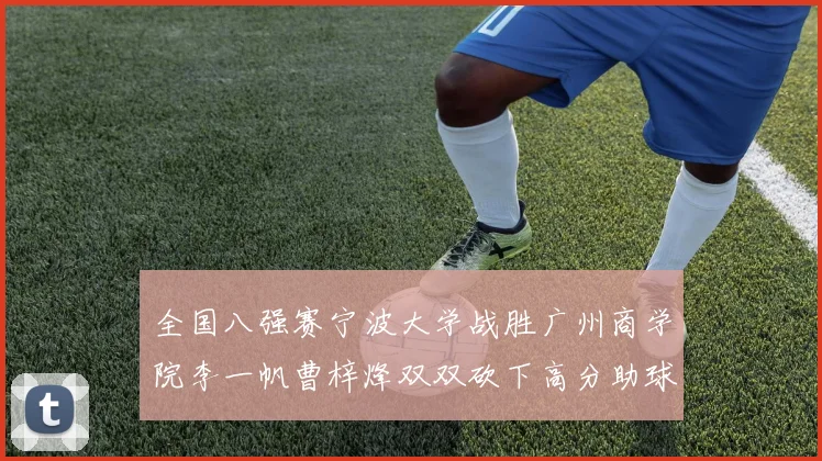 全国八强赛宁波大学战胜广州商学院李一帆曹梓烽双双砍下高分助球队晋级
